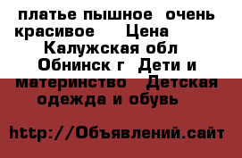 платье пышное, очень красивое ! › Цена ­ 850 - Калужская обл., Обнинск г. Дети и материнство » Детская одежда и обувь   